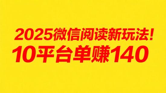 2025微信阅读新玩法！10平台单赚140+