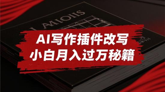 AI写作+插件改写，小白月入过万秘籍