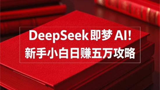 DeepSeek+即梦AI！新手小白日赚五万攻略
