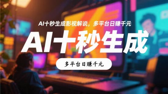 AI十秒生成影视解说，多平台日赚千元