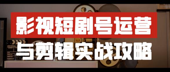 影视短剧号运营与剪辑实战攻略【】