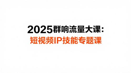 2025群响流量大课：短视频IP技能专题课