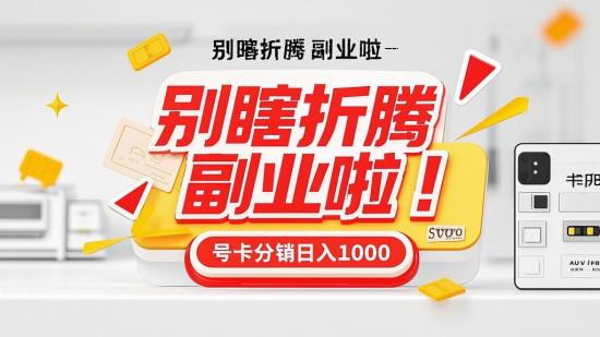 别瞎折腾副业啦！号卡分销日入1000+