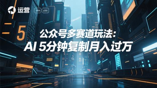 公众号多赛道玩法：AI 5分钟复制月入过万