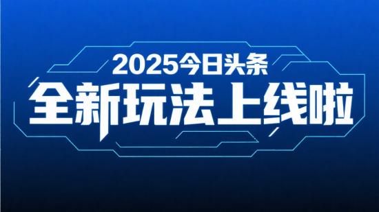 2025 今日头条，全新玩法上线啦