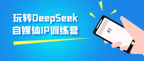 玩转DeepSeek自媒体IP训练营【】