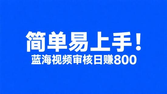 简单易上手！蓝海视频审核日赚800+