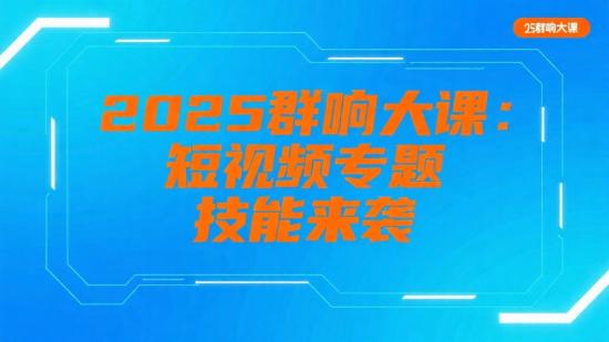 2025群响大课：短视频专题技能来袭