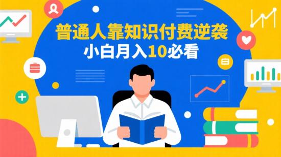 普通人靠知识付费逆袭，小白月入10+必看