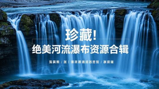 珍藏！绝美河流瀑布资源合辑