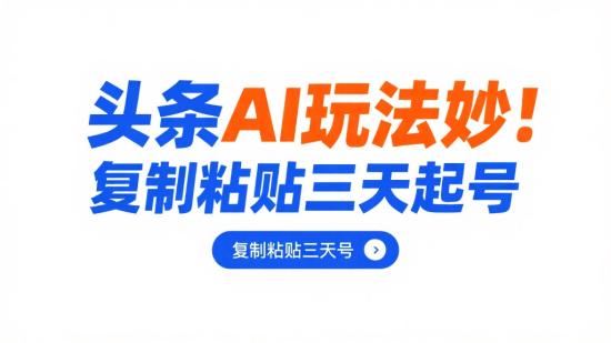 头条AI玩法妙，复制粘贴三天起号