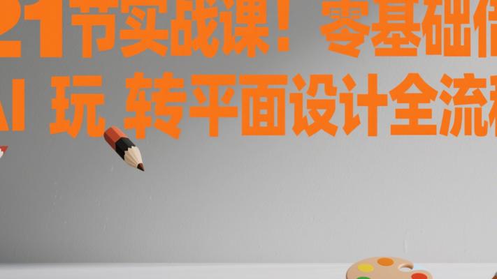 21节实战课！零基础借AI玩转平面设计全流程
