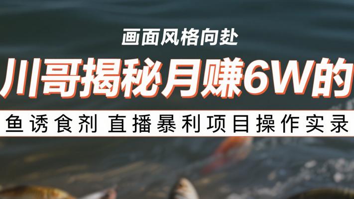 川哥揭秘月赚6W的鱼诱食剂直播暴利项目操作实录