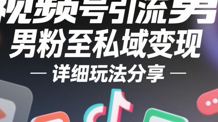 视频号引流男粉至私域变现的详细玩法分享