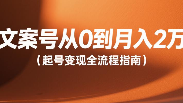 文案号从0到月入2万起号变现全流程指南