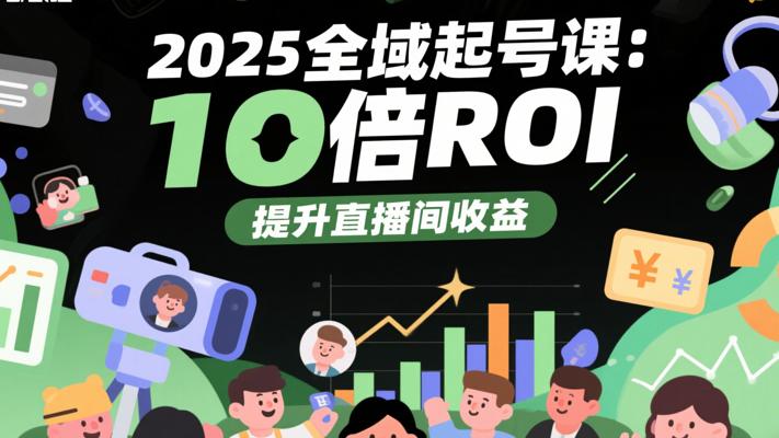2025全域起号课：10倍ROI提升直播间收益