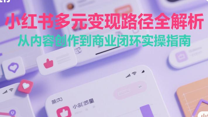 小红书多元变现路径全解析：从内容创作到商业闭环实操指南