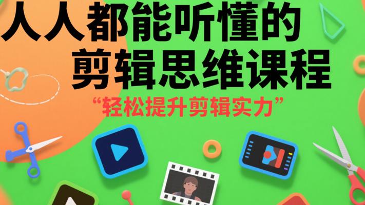 《人人都能听懂的剪辑思维课程》：轻松提升剪辑实力