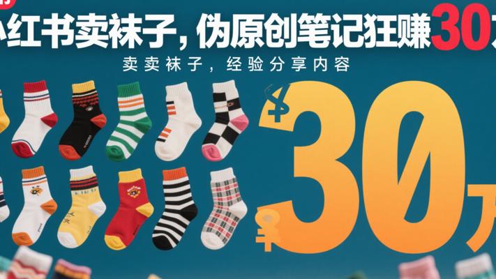 小红书卖袜子靠伪原创笔记赚30万的故事