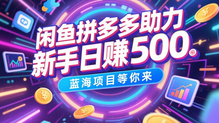 闲鱼拼多多助力：新手也能日赚500的蓝海项目