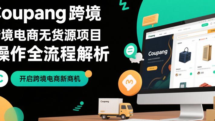 Coupang跨境电商无货源项目操作全流程解析
