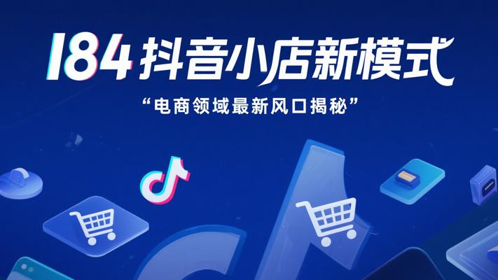 I84抖音小店新模式，电商领域最新风口揭秘