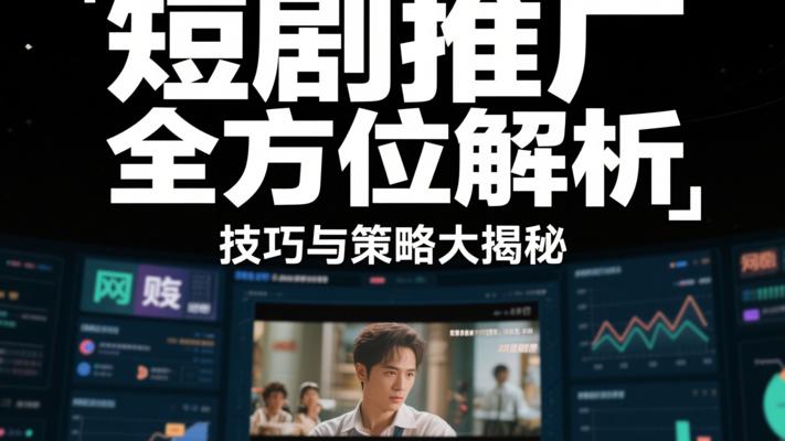 短剧推广全方位解析：技巧与策略大揭秘