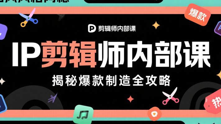 IP剪辑师内部课：揭秘爆款制造全攻略