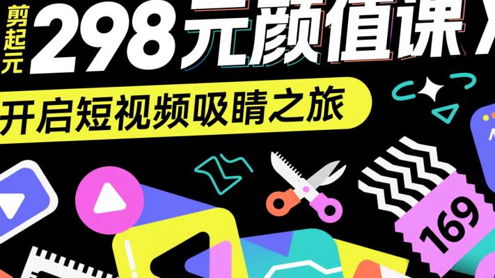 298元颜值剪辑起号课：开启短视频吸睛之旅