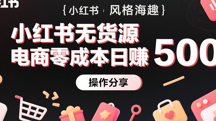 小红书无货源电商零成本日赚500的操作分享