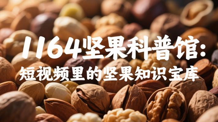 1164坚果科普馆：短视频里的坚果知识宝库