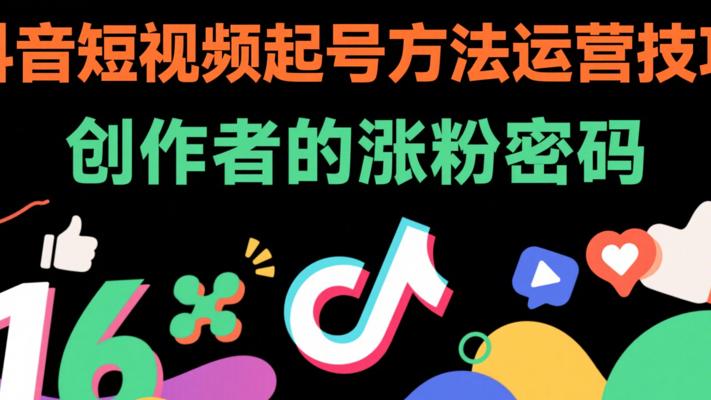 《抖音短视频起号方法运营技巧》：创作者的涨粉密码