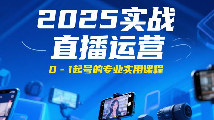 《2025实战直播运营》：0-1起号的专业实用课程