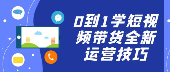 0到1学短视频带货全新运营技巧【吾爱】