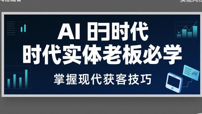 AI时代实体老板必学：掌握现代获客技巧