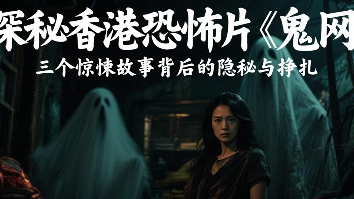 探秘香港恐怖片《鬼网》：三个惊悚故事背后的隐秘与挣扎