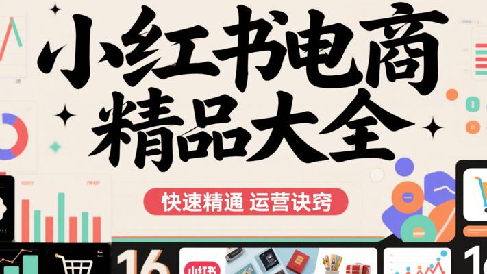 《小红书电商精品大全》：快速精通运营诀窍