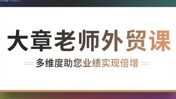 大章老师外贸课：多维度助您业绩实现倍增