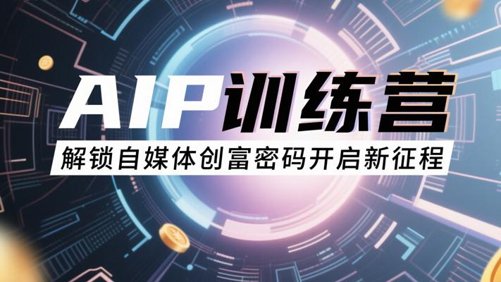 AIP训练营：解锁自媒体创富密码开启新征程
