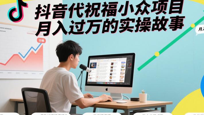抖音代祝福小众项目月入过万的实操故事