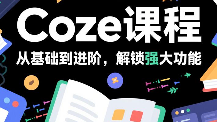 Coze课程：从基础到进阶，解锁强大功能