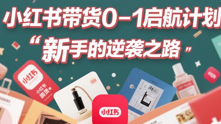 小红书带货0-1启航计划：新手的逆袭之路