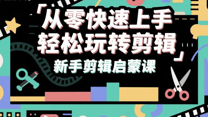 《从零快速上手轻松玩转剪辑》：新手剪辑启蒙课