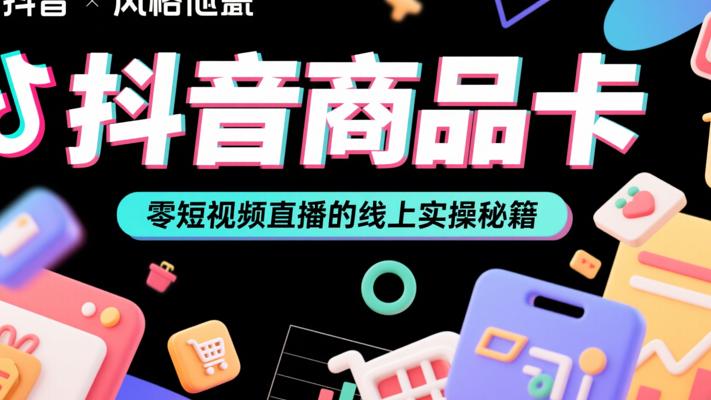 抖音商品卡：零短视频直播的线上实操秘籍