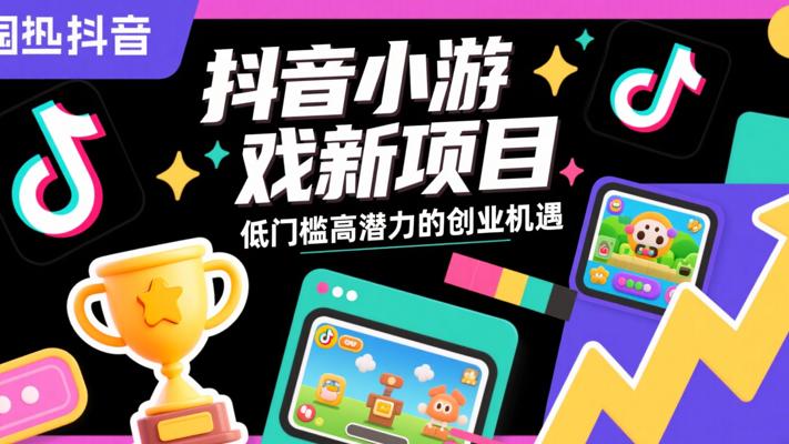 抖音小游戏新项目：低门槛高潜力的创业机遇