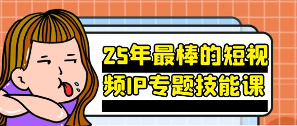 25年最棒的短视频IP专题技能课【】