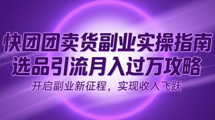 快团团卖货副业实操指南 选品引流月入过万攻略