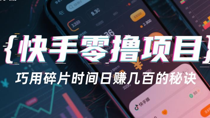 快手零撸项目：巧用碎片时间日赚几百的秘诀
