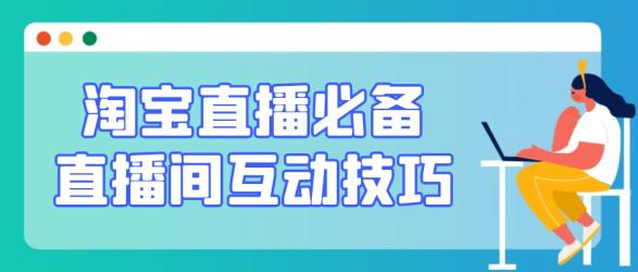 淘宝直播必备直播间互动技巧【】