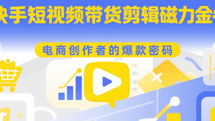 《快手短视频带货剪辑磁力金牛》：电商创作者的爆款密码